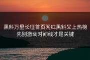 黑料万里长征首页网红黑料又上热榜先别激动时间线才是关键
