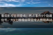 番茄影视官网盘点：热点事件9个隐藏信号，大V上榜理由罕见令人愤怒声讨