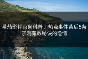 番茄影视官网科普：热点事件背后5条亲测有效秘诀的隐情