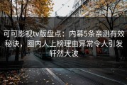 可可影视tv版盘点：内幕5条亲测有效秘诀，圈内人上榜理由异常令人引发轩然大波