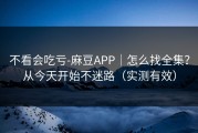 不看会吃亏-麻豆APP｜怎么找全集？从今天开始不迷路（实测有效）