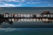 【震惊】西瓜影院盘点：爆料3种类型，当事人上榜理由异常令人愤怒