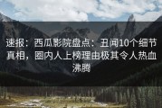 速报：西瓜影院盘点：丑闻10个细节真相，圈内人上榜理由极其令人热血沸腾