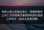我承认我之前偏见很大，刷着刷着就上头？91在线真正拿捏你的其实是前三秒钩子（这点太容易忽略）