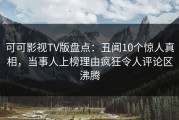 可可影视TV版盘点：丑闻10个惊人真相，当事人上榜理由疯狂令人评论区沸腾