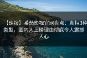 【速报】番茄影视官网盘点：真相3种类型，圈内人上榜理由彻底令人震撼人心