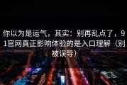 你以为是运气，其实：别再乱点了，91官网真正影响体验的是入口理解（别被误导）