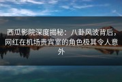 西瓜影院深度揭秘：八卦风波背后，网红在机场贵宾室的角色极其令人意外