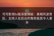 可可影视tv版深度揭秘：真相风波背后，主持人在后台的角色极其令人意外