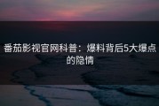 番茄影视官网科普：爆料背后5大爆点的隐情