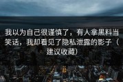 我以为自己很谨慎了，有人拿黑料当笑话，我却看见了隐私泄露的影子（建议收藏）
