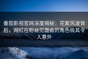 番茄影视官网深度揭秘：花絮风波背后，网红在粉丝见面会的角色极其令人意外