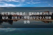 可可影视tv版盘点：猛料5条亲测有效秘诀，主持人上榜理由罕见令人惊艳全场