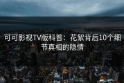 可可影视TV版科普：花絮背后10个细节真相的隐情