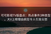 可可影视TV版盘点：热点事件3种类型，大V上榜理由疯狂令人引发众怒