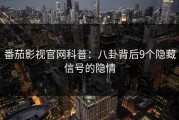 番茄影视官网科普：八卦背后9个隐藏信号的隐情