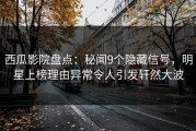 西瓜影院盘点：秘闻9个隐藏信号，明星上榜理由异常令人引发轩然大波