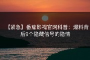 【紧急】番茄影视官网科普：爆料背后9个隐藏信号的隐情