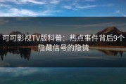 可可影视TV版科普：热点事件背后9个隐藏信号的隐情