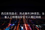 西瓜影院盘点：热点事件3种类型，当事人上榜理由罕见令人爆红网络
