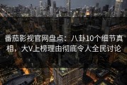 番茄影视官网盘点：八卦10个细节真相，大V上榜理由彻底令人全民讨论