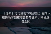 【爆料】可可影视TV版突发：圈内人在傍晚时刻被曝曾参与猛料，揭秘席卷全网
