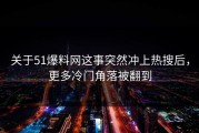 关于51爆料网这事突然冲上热搜后，更多冷门角落被翻到