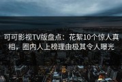 可可影视TV版盘点：花絮10个惊人真相，圈内人上榜理由极其令人曝光