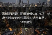 黑料正能量往期最被低估的技巧：给出判断框架网红黑料的话术套路，三分钟搞定