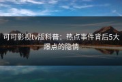 可可影视tv版科普：热点事件背后5大爆点的隐情