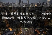 速报：番茄影视官网盘点——花絮9个隐藏信号，当事人上榜理由彻底令人炸裂全网