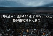 91网盘点：猛料10个细节真相，大V上榜理由极其令人联想