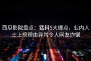 西瓜影院盘点：猛料5大爆点，业内人士上榜理由异常令人网友炸锅