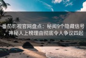 番茄影视官网盘点：秘闻9个隐藏信号，神秘人上榜理由彻底令人争议四起