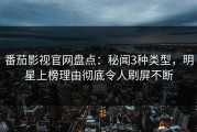番茄影视官网盘点：秘闻3种类型，明星上榜理由彻底令人刷屏不断