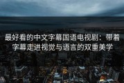 最好看的中文字幕国语电视剧：带着字幕走进视觉与语言的双重美学