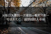 从每日大赛到一次硬刚—看完只剩一句话太扎心，越想越耐人寻味