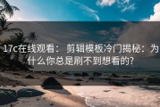 17c在线观看： 剪辑模板冷门揭秘：为什么你总是刷不到想看的?
