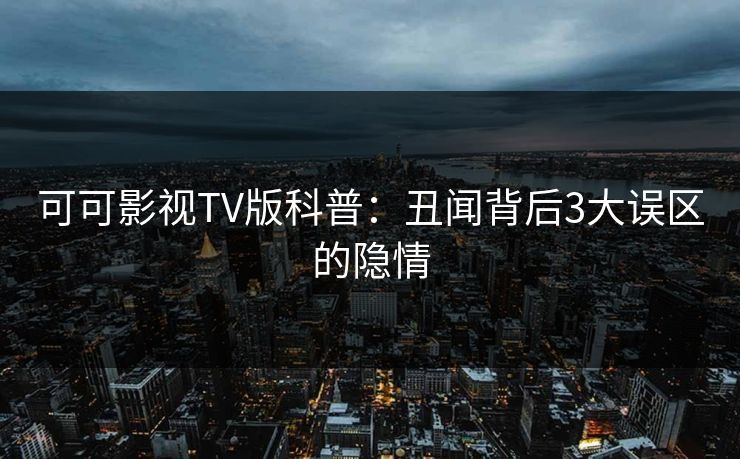 可可影视TV版科普：丑闻背后3大误区的隐情