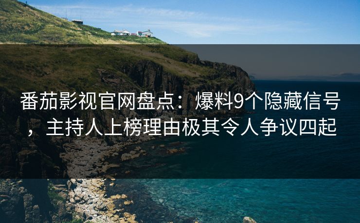 番茄影视官网盘点:爆料9个隐藏信号,主持人上榜理由极其令人争议四起 番茄影视官网盘点:爆料9个隐藏信号,主持人上榜理由极其令人争议四起