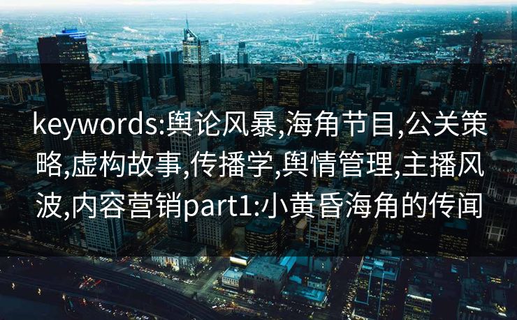 keywords:舆论风暴,海角节目,公关策略,虚构故事,传播学,舆情管理,主播风波,内容营销part1:小黄昏海角的传闻