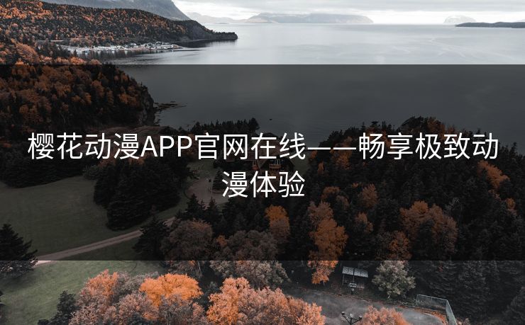 樱花动漫APP官网在线——畅享极致动漫体验 樱花动漫APP官网在线——畅享极致动漫体验