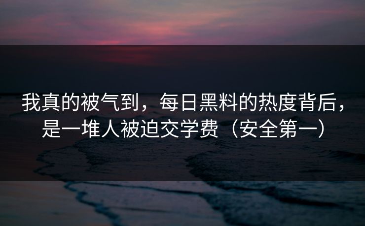 我真的被气到，每日黑料的热度背后，是一堆人被迫交学费（安全第一）