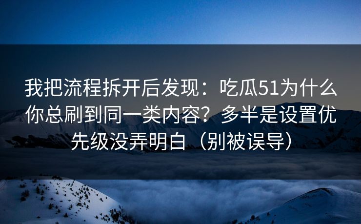 我把流程拆开后发现：吃瓜51为什么你总刷到同一类内容？多半是设置优先级没弄明白（别被误导）